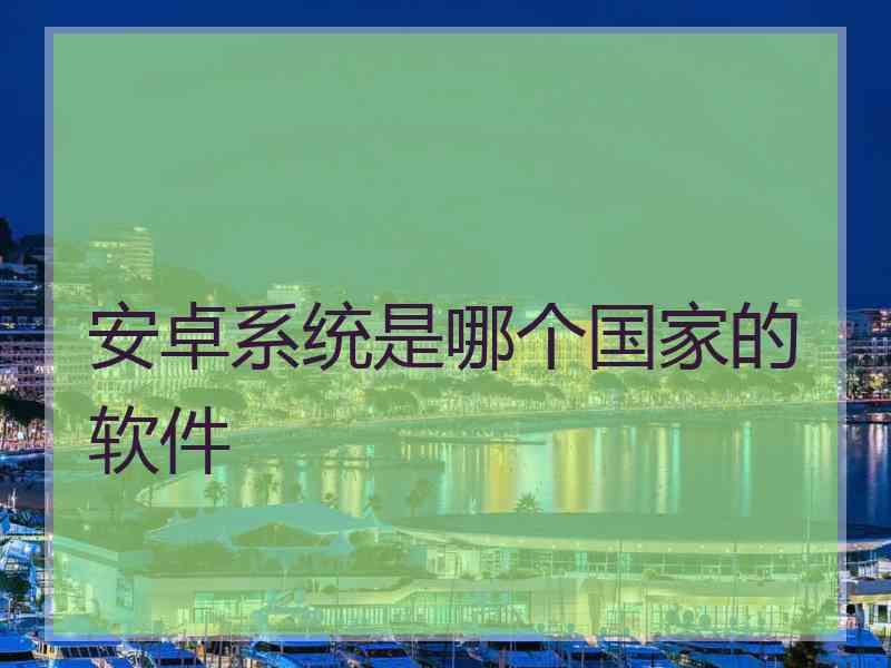 安卓系统是哪个国家的软件