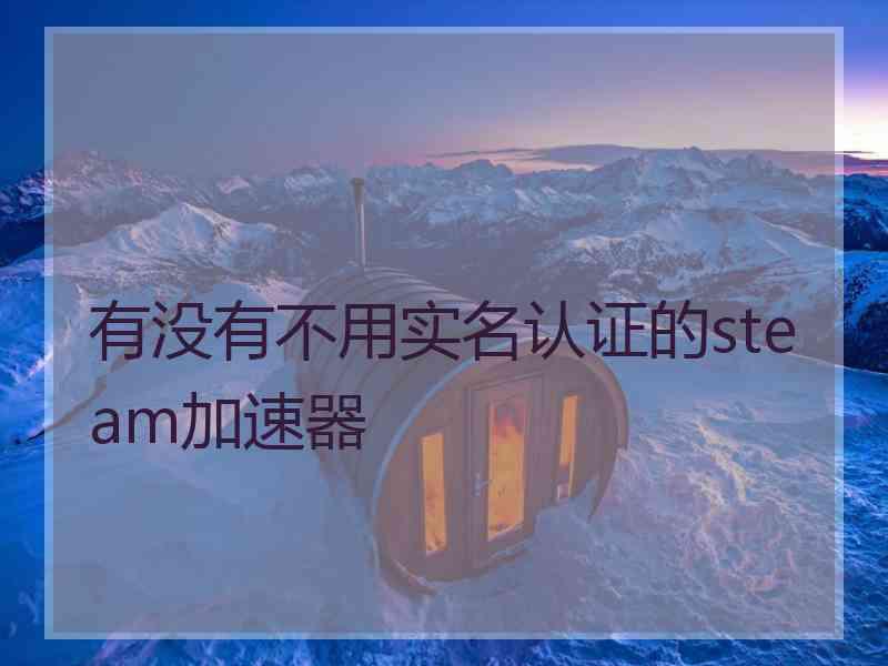 有没有不用实名认证的steam加速器