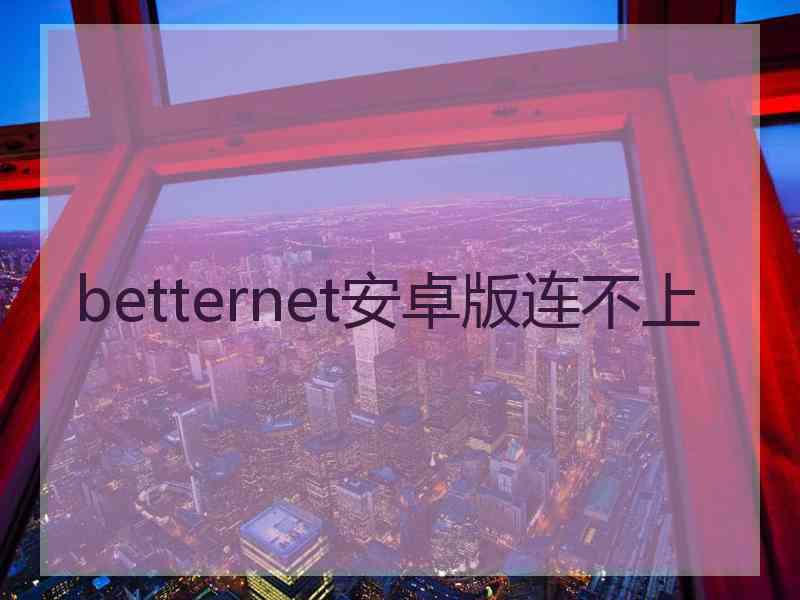 betternet安卓版连不上