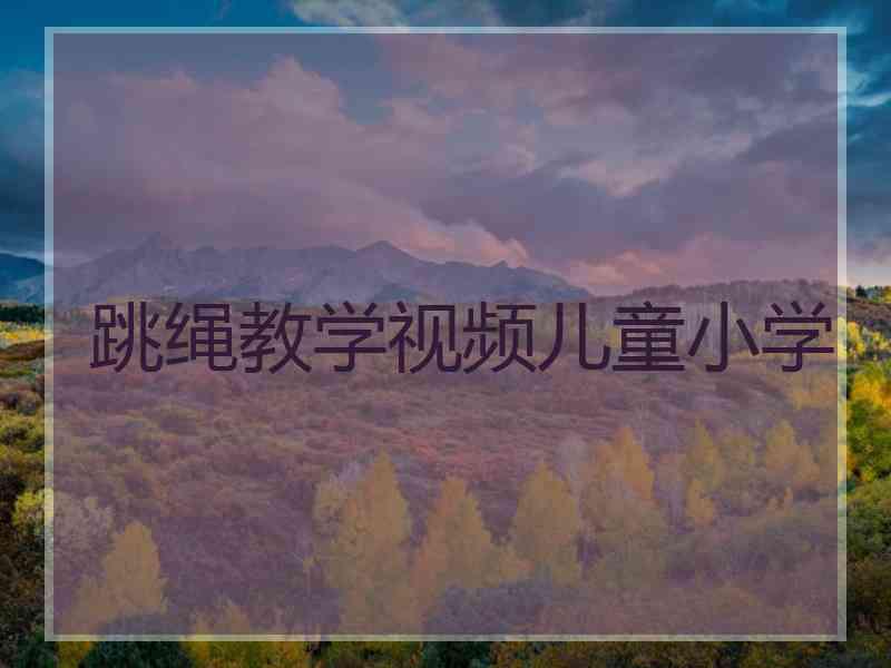 跳绳教学视频儿童小学