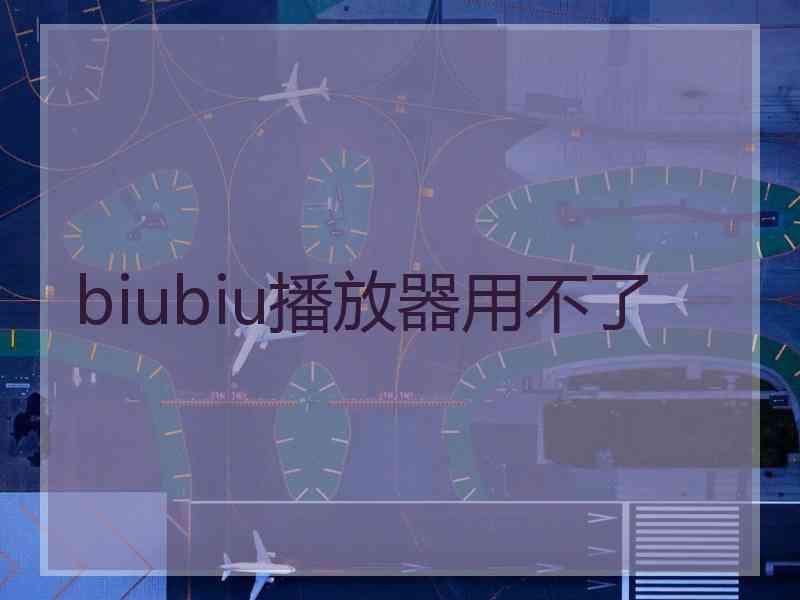 biubiu播放器用不了