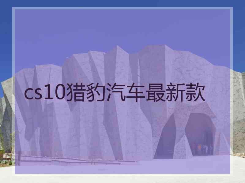 cs10猎豹汽车最新款