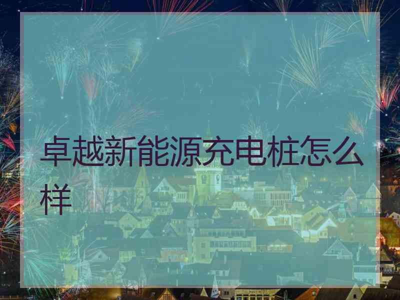 卓越新能源充电桩怎么样