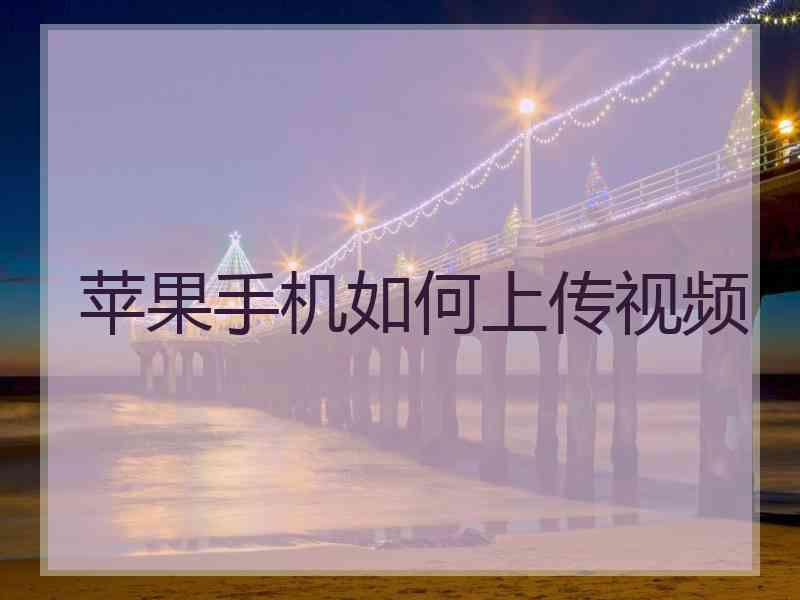 苹果手机如何上传视频