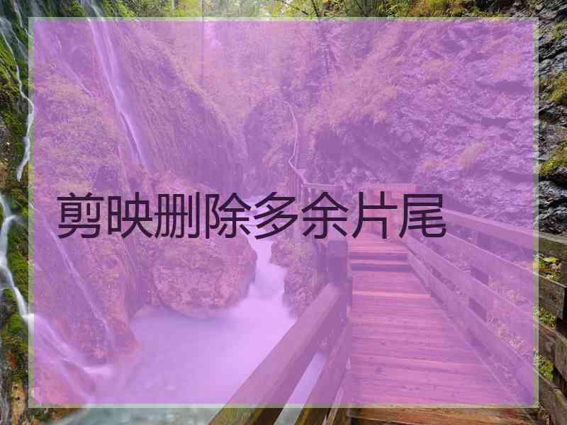 剪映删除多余片尾