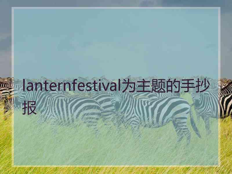 lanternfestival为主题的手抄报