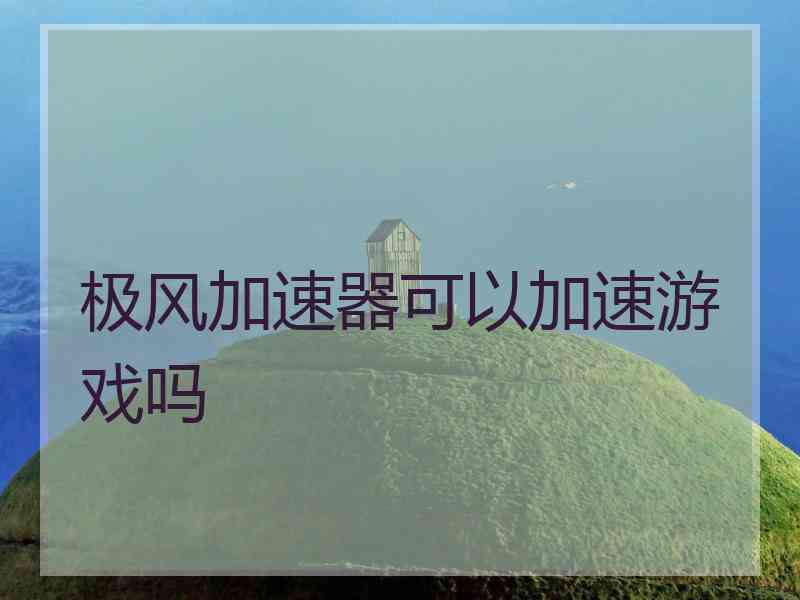 极风加速器可以加速游戏吗