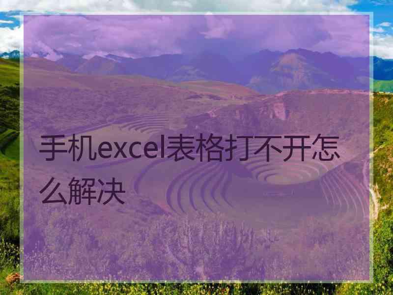 手机excel表格打不开怎么解决