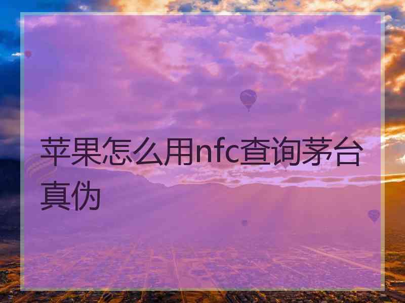 苹果怎么用nfc查询茅台真伪