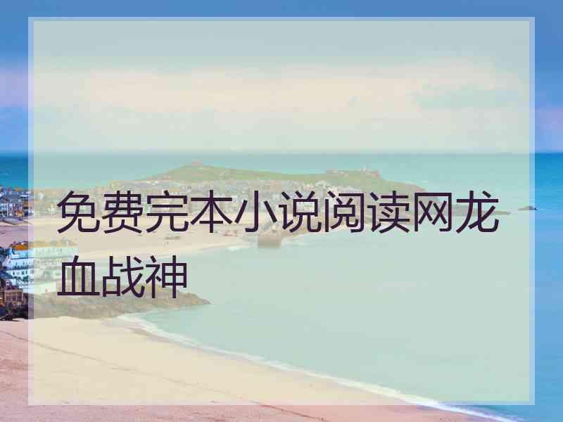 免费完本小说阅读网龙血战神