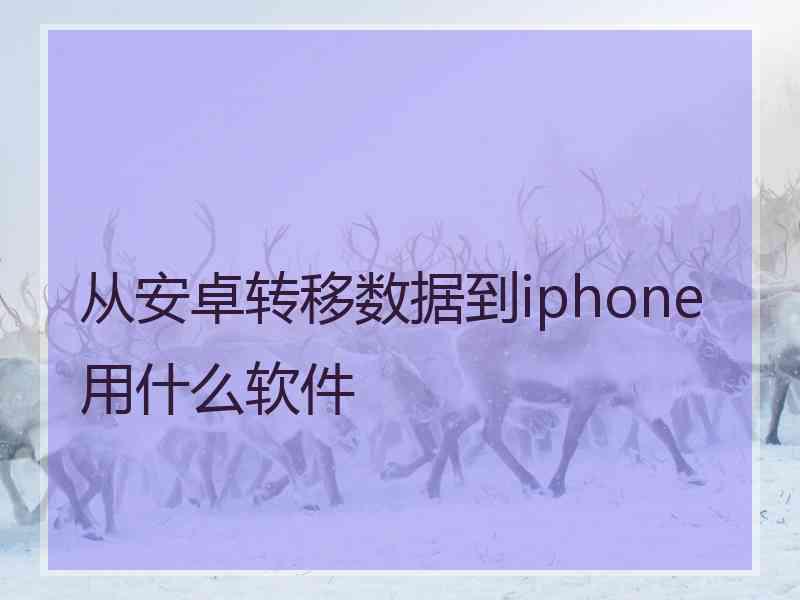从安卓转移数据到iphone用什么软件
