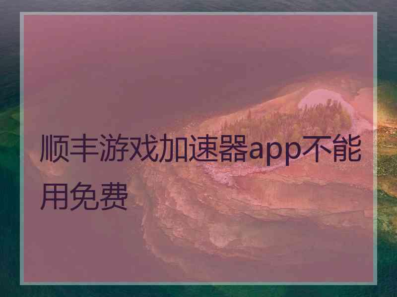 顺丰游戏加速器app不能用免费
