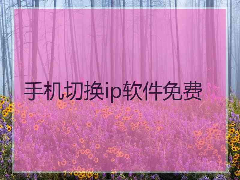 手机切换ip软件免费