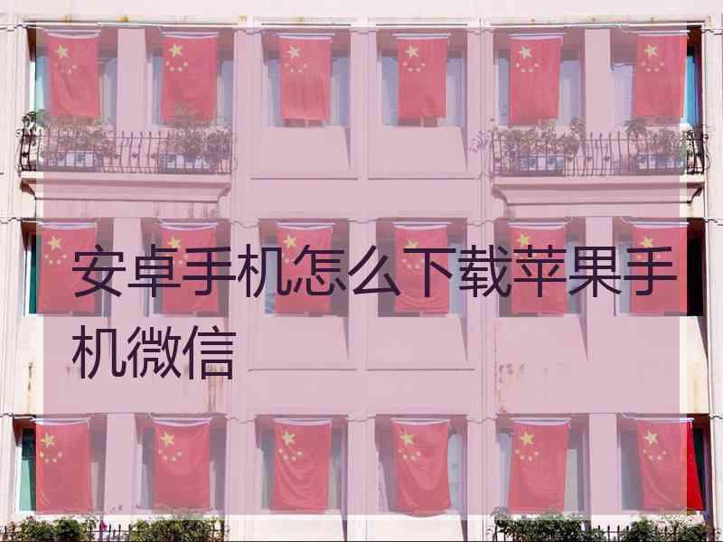 安卓手机怎么下载苹果手机微信
