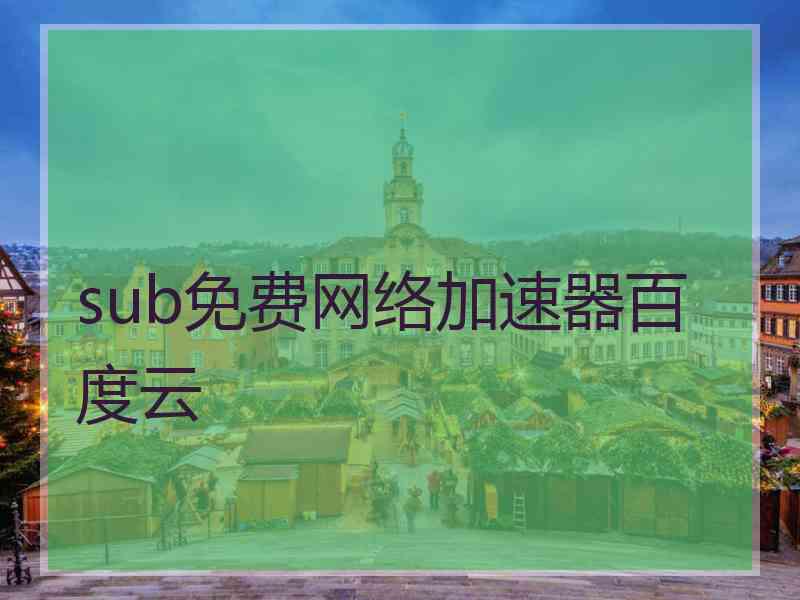 sub免费网络加速器百度云
