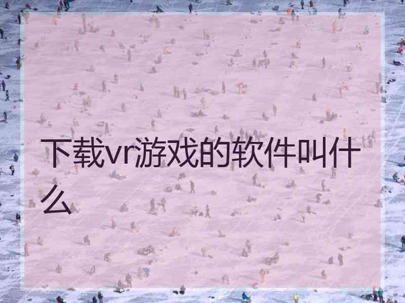 下载vr游戏的软件叫什么