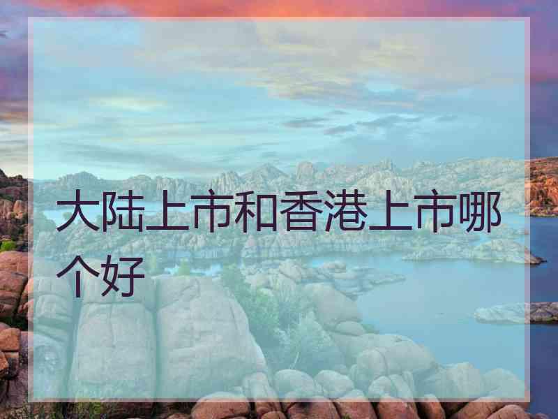 大陆上市和香港上市哪个好