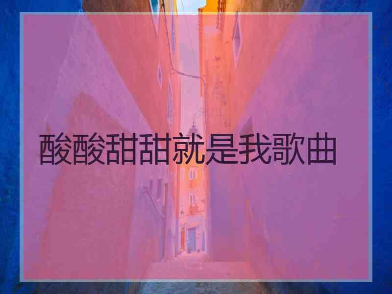酸酸甜甜就是我歌曲