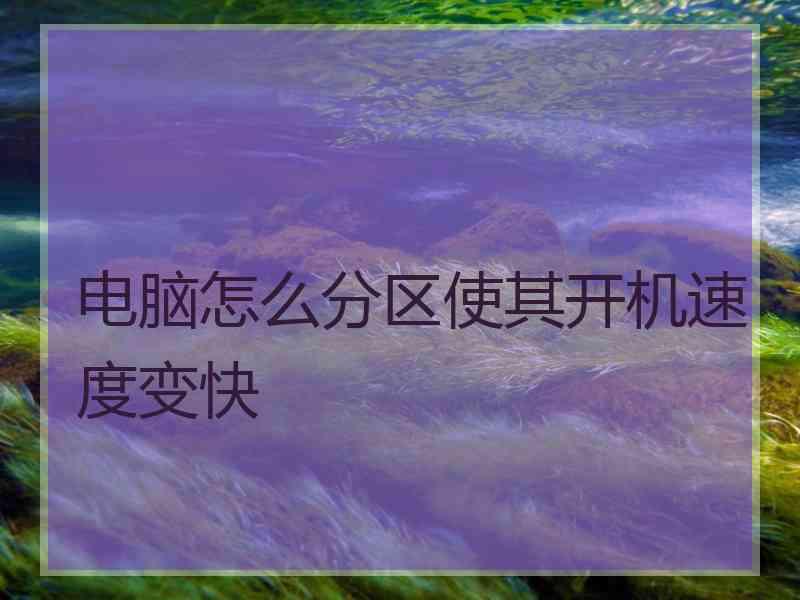 电脑怎么分区使其开机速度变快