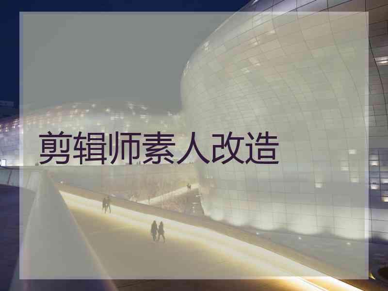 剪辑师素人改造