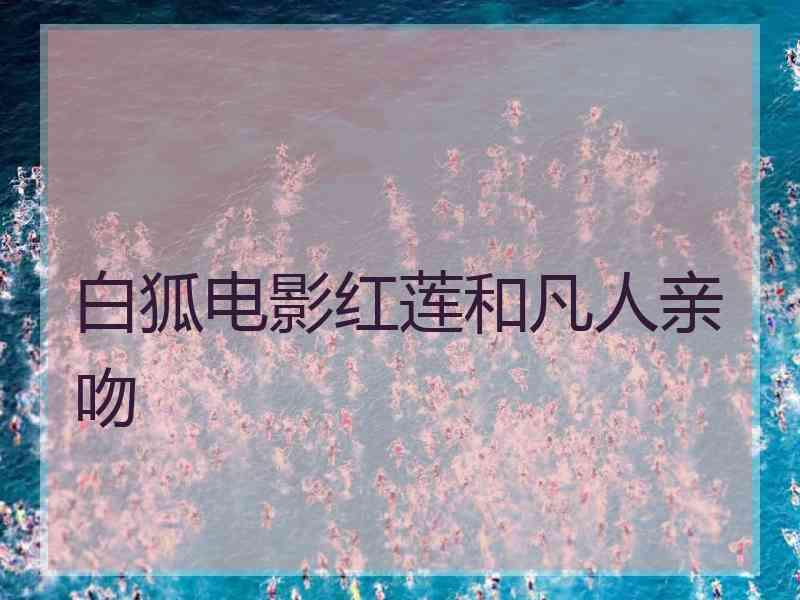 白狐电影红莲和凡人亲吻