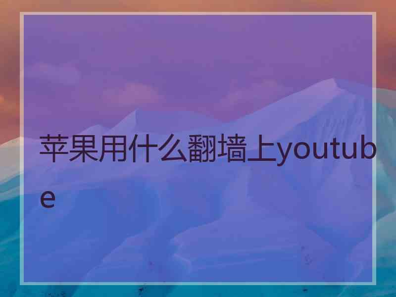 苹果用什么翻墙上youtube