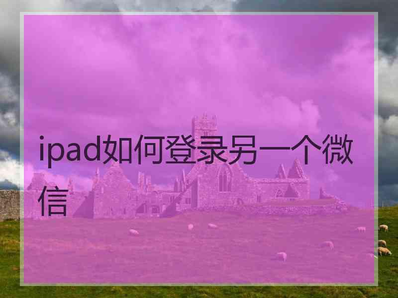 ipad如何登录另一个微信
