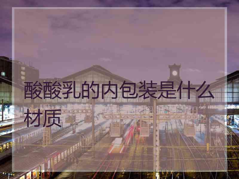 酸酸乳的内包装是什么材质