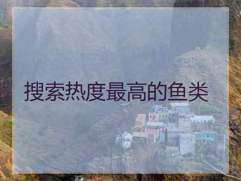 搜索热度最高的鱼类