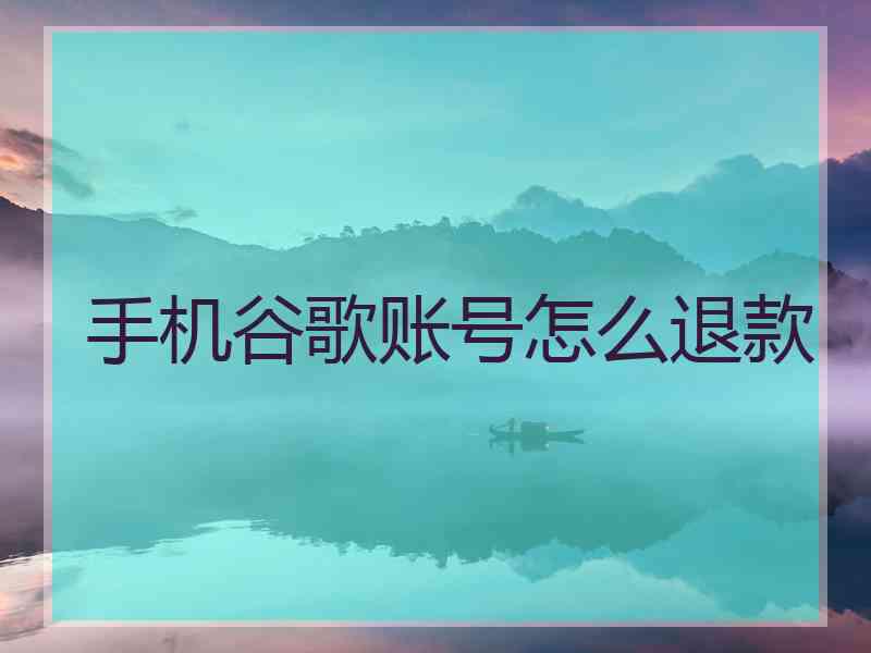 手机谷歌账号怎么退款