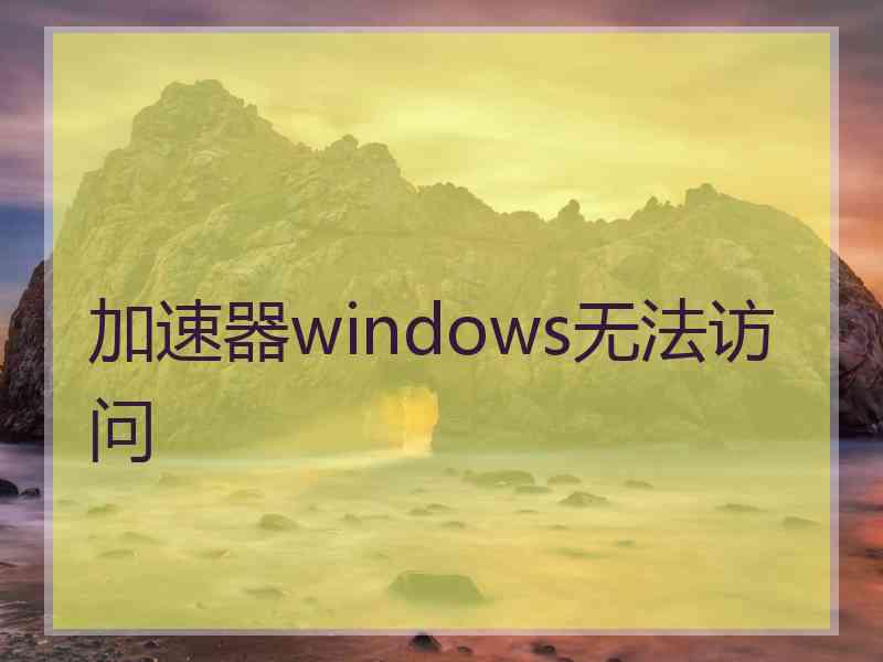 加速器windows无法访问