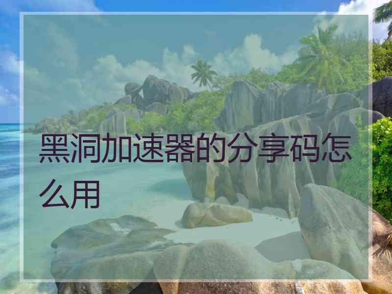 黑洞加速器的分享码怎么用