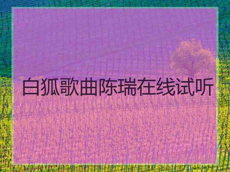 白狐歌曲陈瑞在线试听