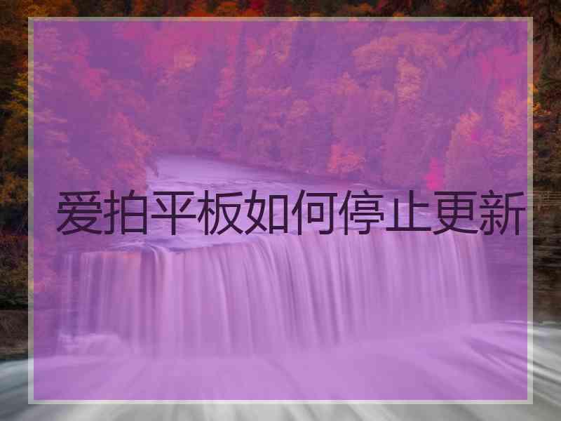 爱拍平板如何停止更新