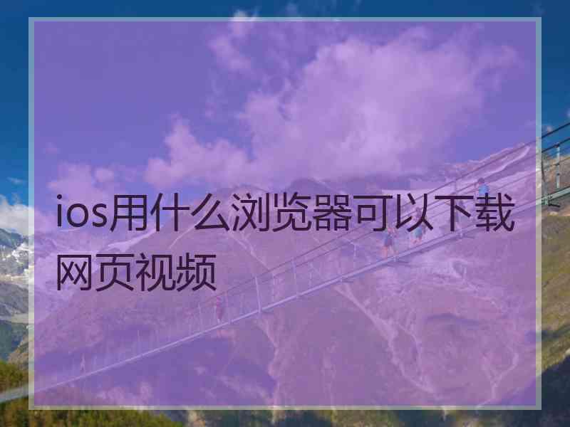 ios用什么浏览器可以下载网页视频