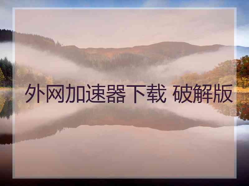 外网加速器下载 破解版