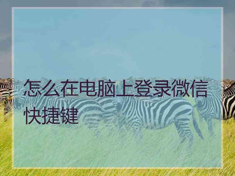 怎么在电脑上登录微信快捷键