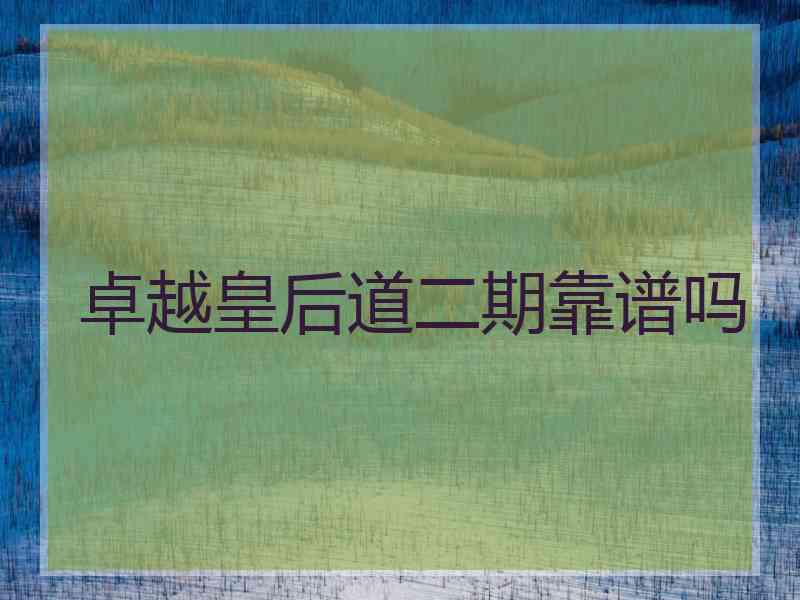 卓越皇后道二期靠谱吗