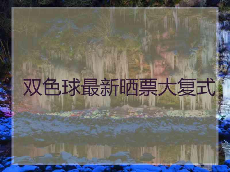 双色球最新晒票大复式