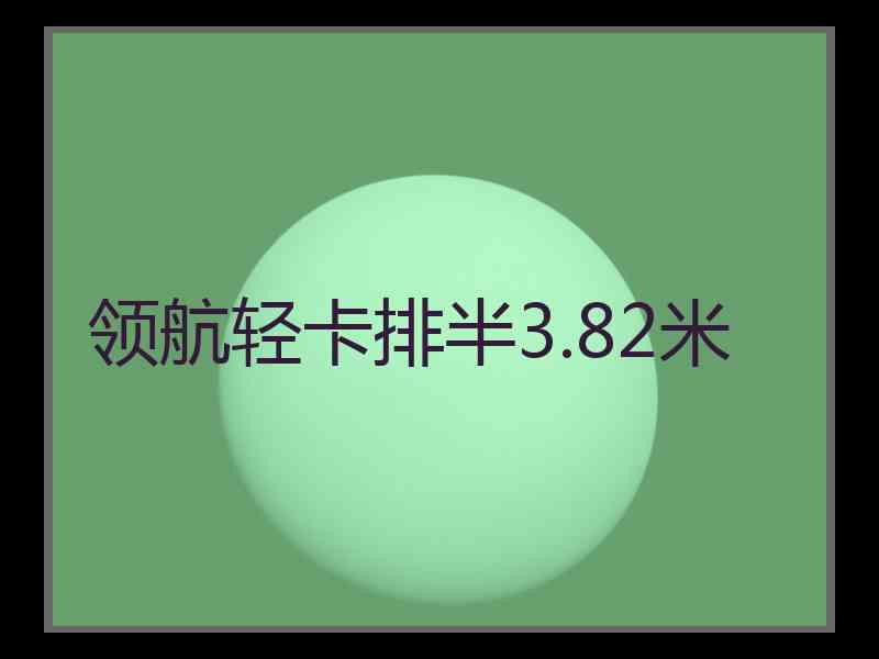 领航轻卡排半3.82米