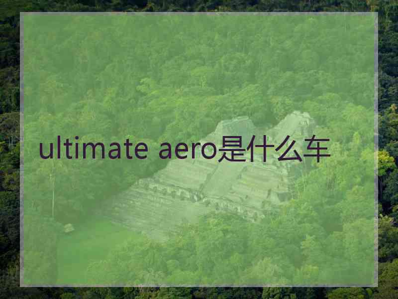 ultimate aero是什么车