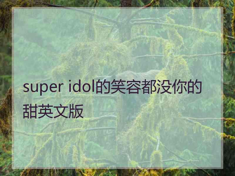 super idol的笑容都没你的甜英文版
