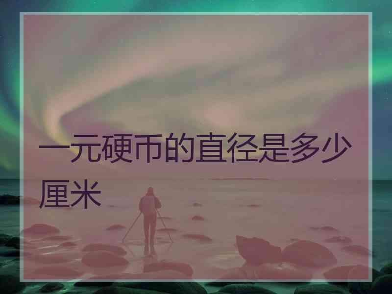 一元硬币的直径是多少厘米