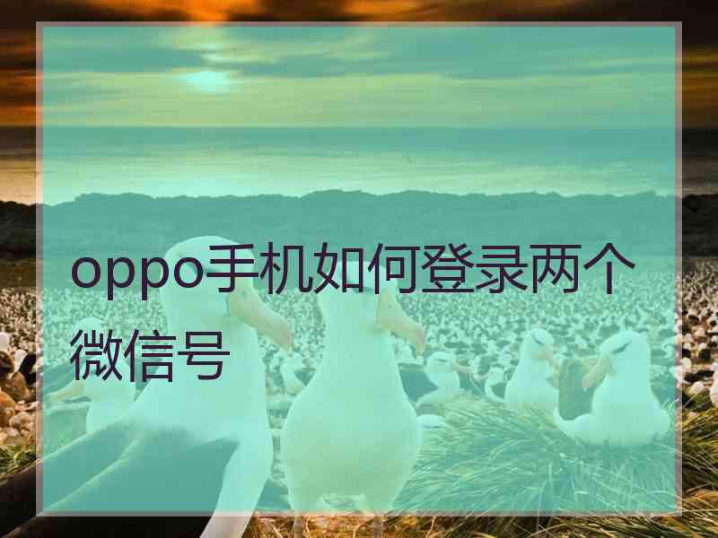 oppo手机如何登录两个微信号