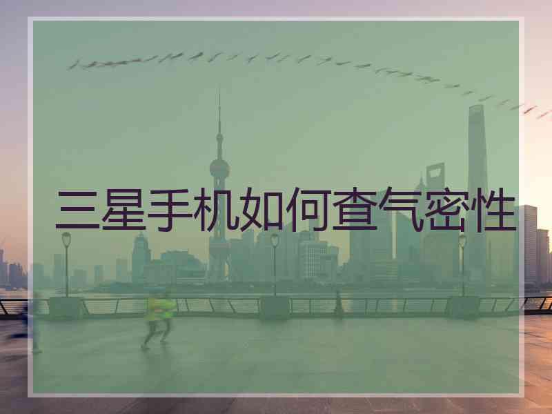 三星手机如何查气密性