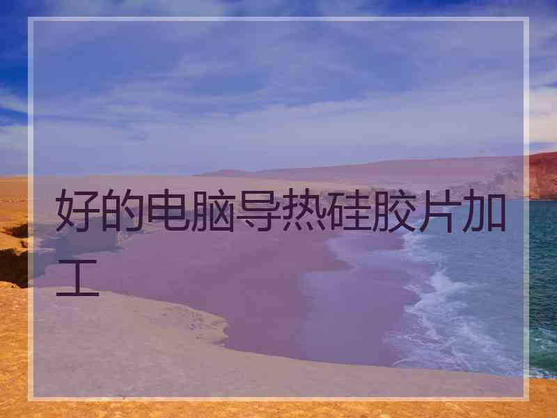 好的电脑导热硅胶片加工