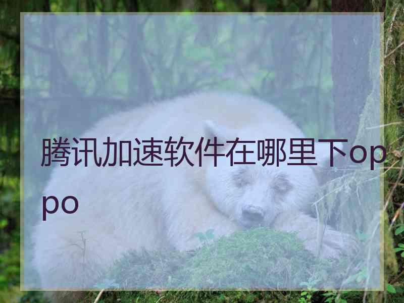 腾讯加速软件在哪里下oppo
