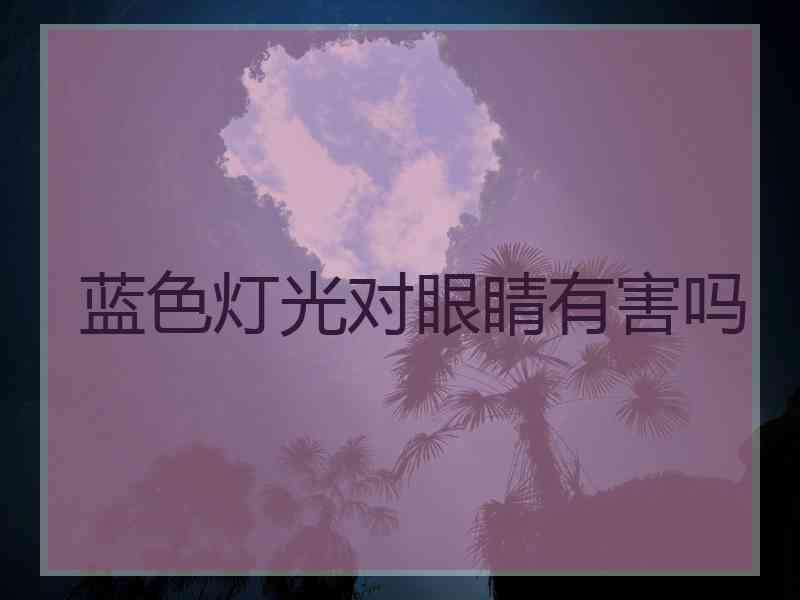 蓝色灯光对眼睛有害吗