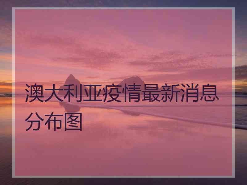 澳大利亚疫情最新消息分布图