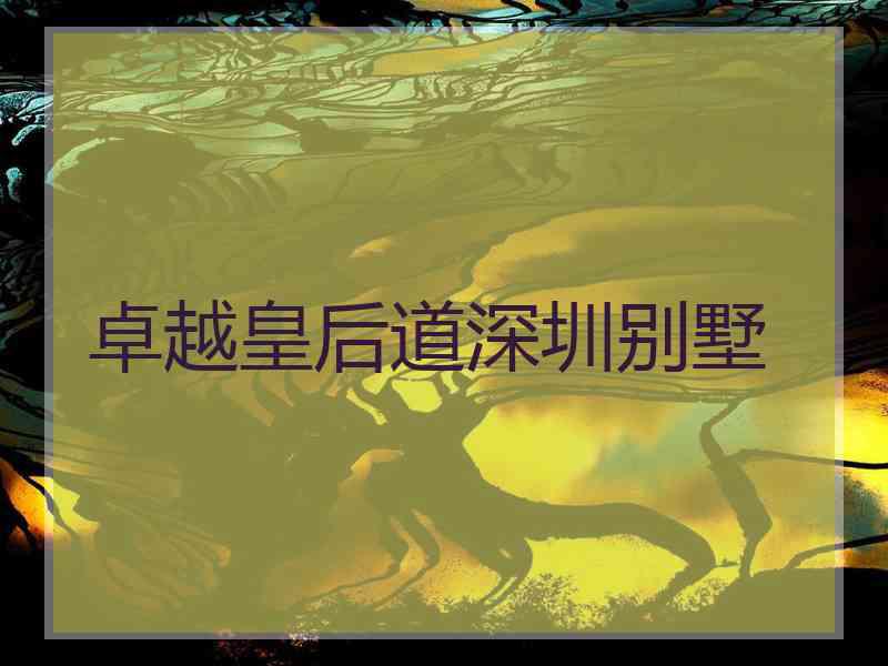 卓越皇后道深圳别墅